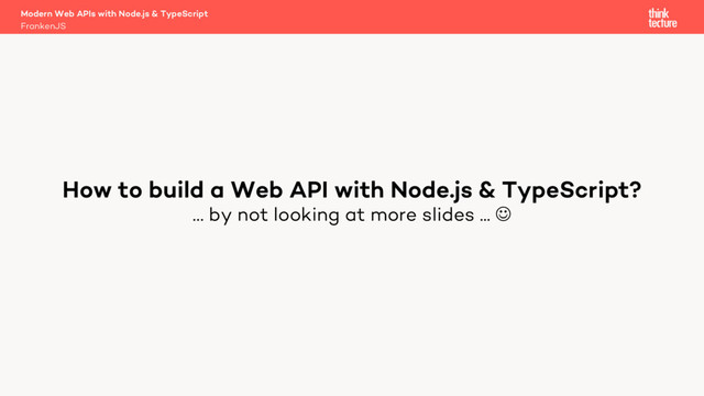 … by not looking at more slides ... J
Modern Web APIs with Node.js & TypeScript
FrankenJS
How to build a Web API with Node.js & TypeScript?
