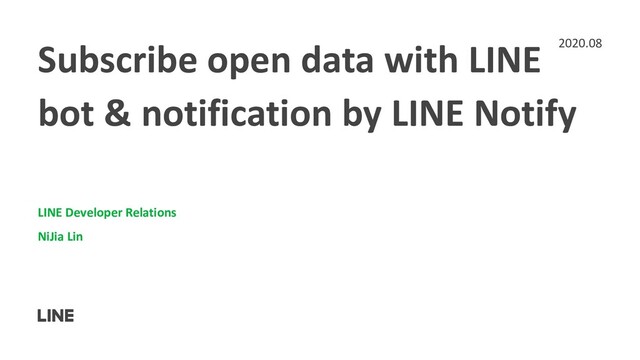 Subscribe open data with LINE
bot & notification by LINE Notify
LINE Developer Relations
NiJia Lin
2020.08
