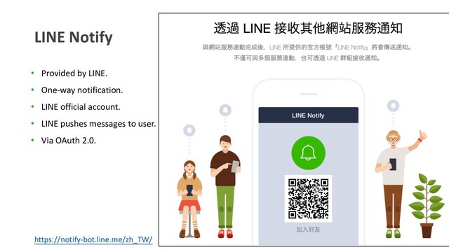 LINE Notify
https://notify-bot.line.me/zh_TW/
• Provided by LINE.
• One-way notification.
• LINE official account.
• LINE pushes messages to user.
• Via OAuth 2.0.

