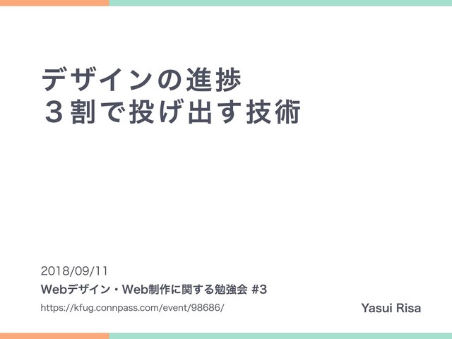 デザインの進捗
３割で投げ出す技術
2018/09/11
https://kfug.connpass.com/event/98686/
Webデザイン・Web制作に関する勉強会 #3
Yasui Risa
