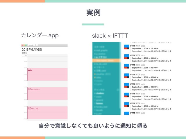 実例
slack × IFTTT
カレンダー.app
自分で意識しなくても良いように通知に頼る
