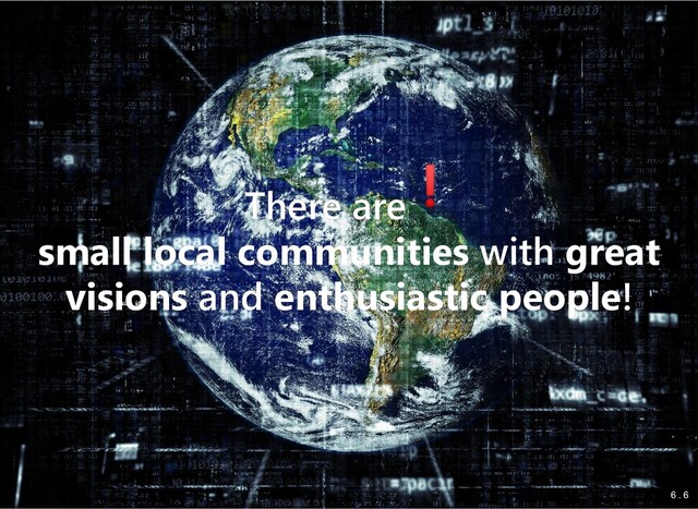 There are
There are
small local communities
small local communities with
with great
great
visions
visions and
and enthusiastic people
enthusiastic people!
!
6
6 .
. 6
6
