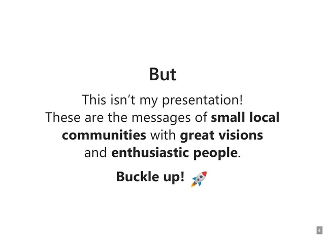But
But
This isn’t my presentation!
This isn’t my presentation!
These are the messages of
These are the messages of small local
small local
communities
communities with
with great visions
great visions
and
and enthusiastic people
enthusiastic people.
.
Buckle up!
Buckle up!
4
4
