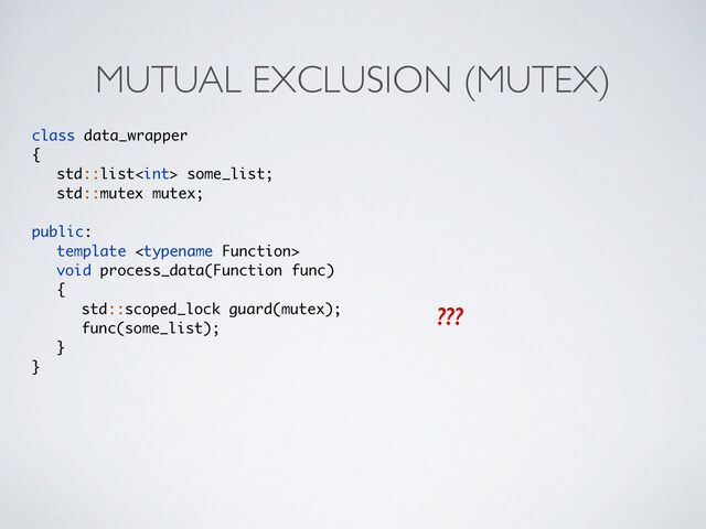 MUTUAL EXCLUSION (MUTEX)
class data_wrappe
r

{

std::list some_list
;

std::mutex mutex
;

public
:

template 

void process_data(Function func
)

{

std::scoped_lock guard(mutex)
;

func(some_list)
;	 

}

}
???
