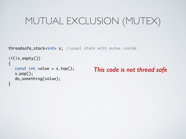 MUTUAL EXCLUSION (MUTEX)
threadsafe_stack s; //usual stack with mutex insid
e

if(!s.empty()
)

{

const int value = s.top()
;

s.pop()
;

do_something(value)
;

}
This code is not thread safe
