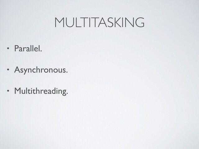 MULTITASKING
• Parallel.
• Asynchronous.
• Multithreading.
