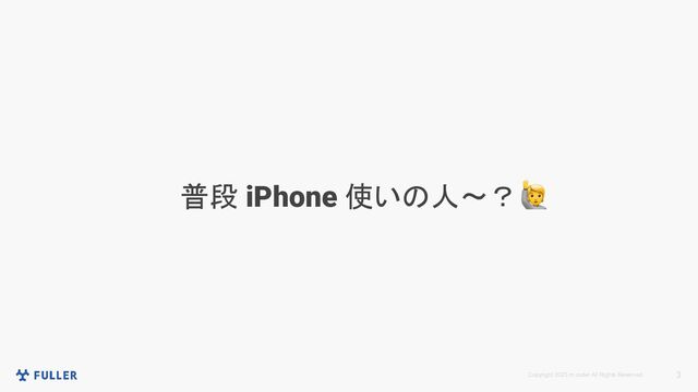 Copyright 2023 m.coder All Rights Reserved. 3
普段 iPhone 使いの人〜？　
