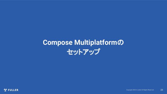 Copyright 2023 m.coder All Rights Reserved. 23
Compose Multiplatformの
セットアップ
