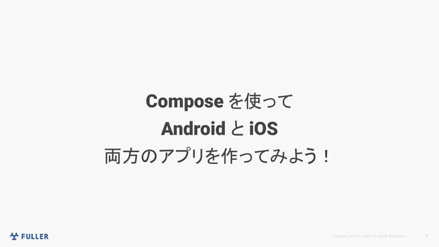 Copyright 2023 m.coder All Rights Reserved. 7
Compose を使って
Android と iOS
両方のアプリを作ってみよう！
