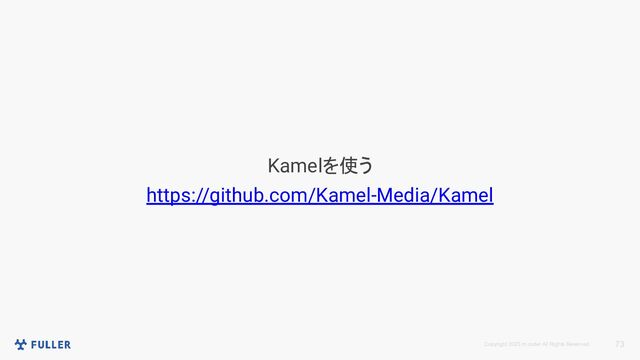 Copyright 2023 m.coder All Rights Reserved. 73
Kamelを使う
https://github.com/Kamel-Media/Kamel
