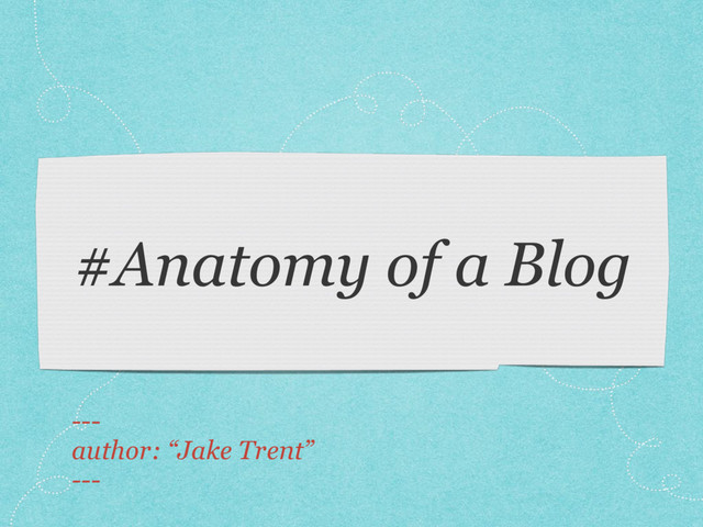 ---
author: “Jake Trent”
---
#Anatomy of a Blog
