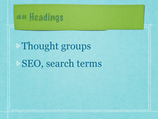 ## Headings
Thought groups
SEO, search terms
