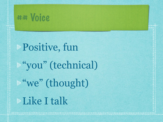 ## Voice
Positive, fun
“you” (technical)
“we” (thought)
Like I talk
