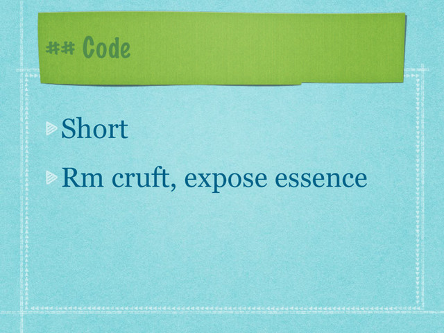 ## Code
Short
Rm cruft, expose essence
