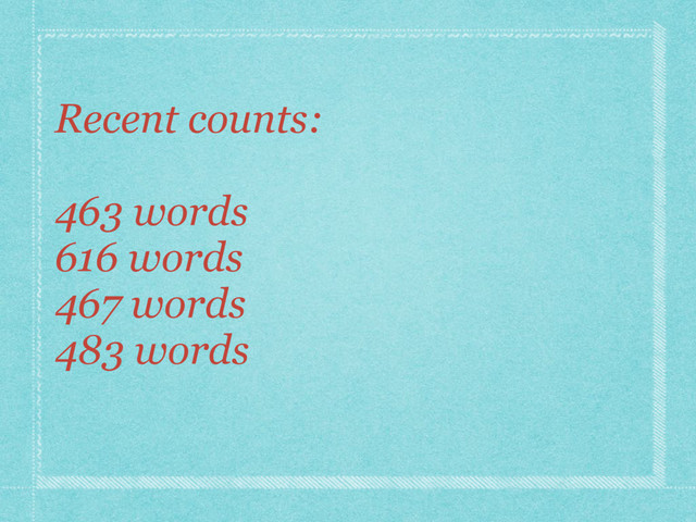Recent counts:
463 words
616 words
467 words
483 words
