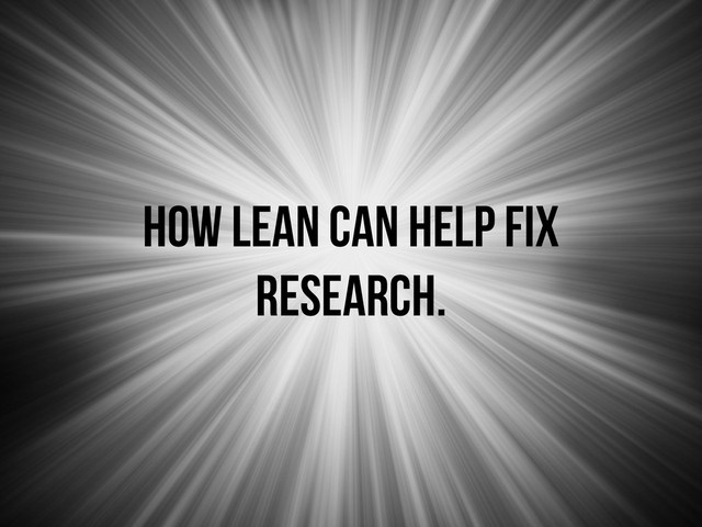 how lean can help fix
research.
