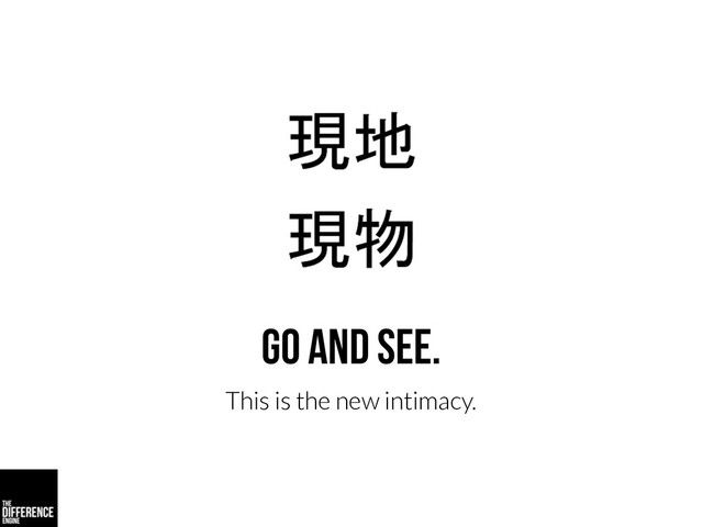 Go and see.
This is the new intimacy.
