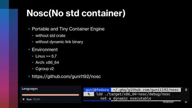 Nosc(No std container)
• Portable and Tiny Container Engine
• without std crate
• without dynamic link binary
• Environment
• Linux >= 5.7
• Arch: x86_64
• Cgroup v2
• https://github.com/guni1192/nosc
10/9/2021 18

