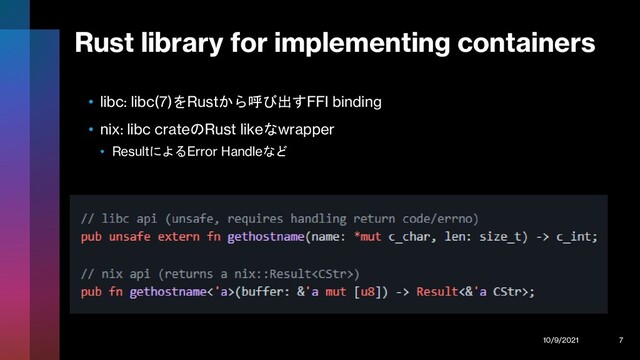 Rust library for implementing containers
• libc: libc(7)をRustから呼び出すFFI binding
• nix: libc crateのRust likeなwrapper
• ResultによるError Handleなど
10/9/2021 7
