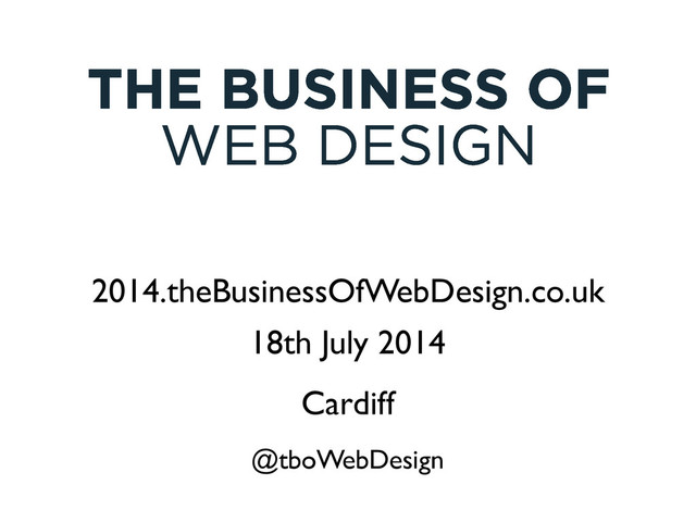 2014.theBusinessOfWebDesign.co.uk
!
18th July 2014
@tboWebDesign
Cardiff
