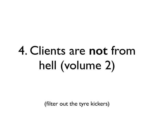 (ﬁlter out the tyre kickers)
4. Clients are not from
hell (volume 2)
