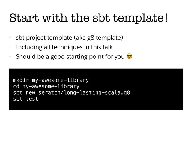 Start with the sbt template!
• sbt project template (aka g8 template)
• Including all techniques in this talk
• Should be a good starting point for you 
mkdir my-awesome-library
cd my-awesome-library
sbt new seratch/long-lasting-scala.g8
sbt test
