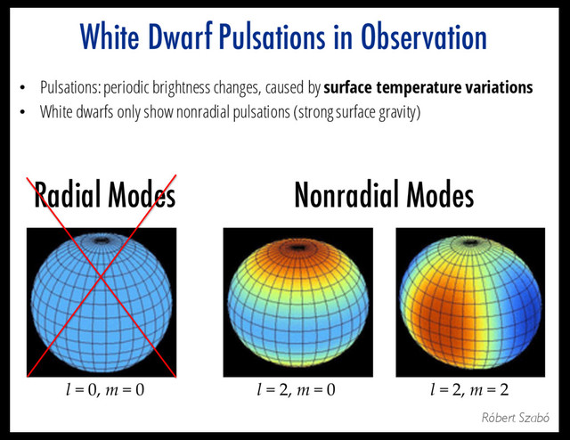 l = 0, m = 0 l = 2, m = 2
l = 2, m = 0
Radial Modes Nonradial Modes
White Dwarf Pulsations in Observation
• Pulsations: periodic brightness changes, caused by surface temperature variations
• White dwarfs only show nonradial pulsations (strong surface gravity)
Róbert Szabó
