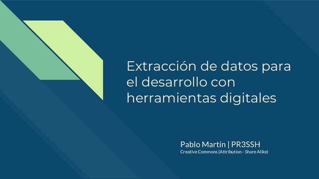 Extracción de datos para
el desarrollo con
herramientas digitales
Pablo Martín | PR3SSH
Creative Commons (Attribution - Share Alike)
