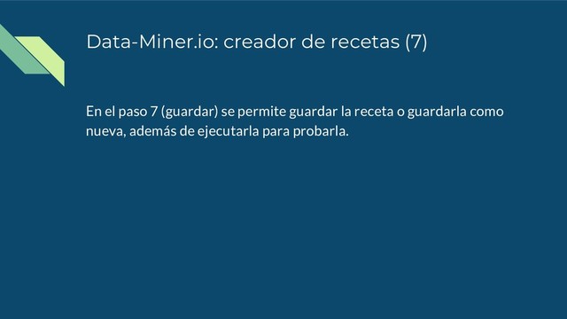 Data-Miner.io: creador de recetas (7)
En el paso 7 (guardar) se permite guardar la receta o guardarla como
nueva, además de ejecutarla para probarla.
