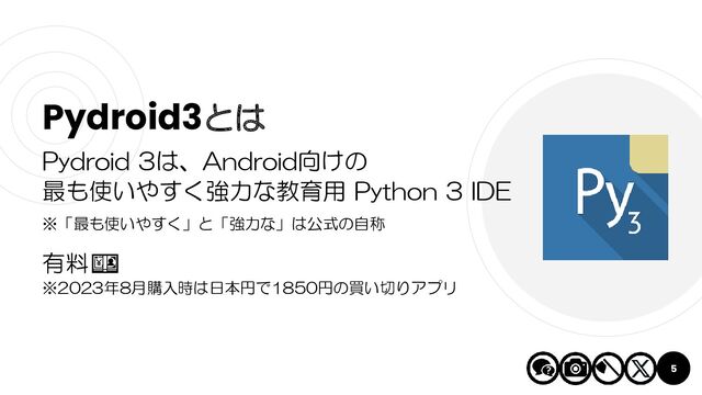 5
Pydroid3とは
Pydroid 3は、Android向けの
最も使いやすく強力な教育用 Python 3 IDE
※「最も使いやすく」と「強力な」は公式の自称
有料💴
※2023年8月購入時は日本円で1850円の買い切りアプリ
