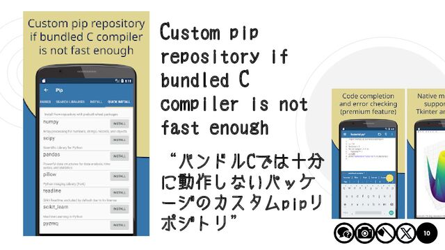 10
Custom pip
repository if
bundled C
compiler is not
fast enough
“バンドルCでは十分
に動作しないパッケ
ージのカスタムpipリ
ポジトリ”

