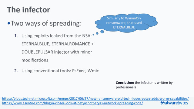 The infector
•Two ways of spreading:
1. Using exploits leaked from the NSA:
ETERNALBLUE, ETERNALROMANCE +
DOUBLEPULSAR injector with minor
modifications
2. Using conventional tools: PsExec, Wmic
Conclusion: the infector is written by
professionals
Similarly to WannaCry
ransomware, that used
ETERNALBLUE
https://blogs.technet.microsoft.com/mmpc/2017/06/27/new-ransomware-old-techniques-petya-adds-worm-capabilities/
https://www.esentire.com/blog/a-closer-look-at-petyasnotpetyas-network-spreading-code/
