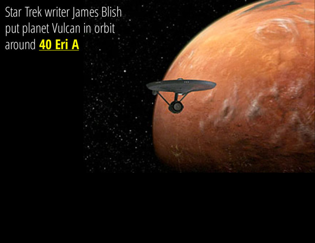 Star Trek writer James Blish
put planet Vulcan in orbit
around 40 Eri A
