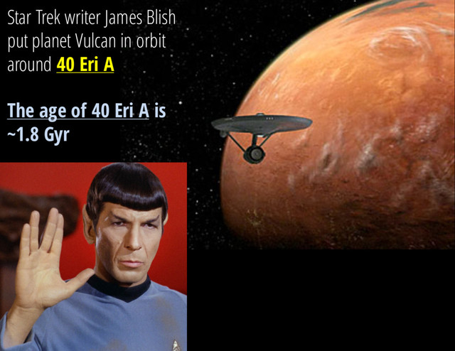 Star Trek writer James Blish
put planet Vulcan in orbit
around 40 Eri A
The age of 40 Eri A is
~1.8 Gyr
