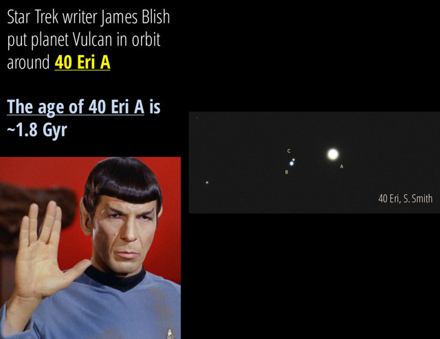 Star Trek writer James Blish
put planet Vulcan in orbit
around 40 Eri A
The age of 40 Eri A is
~1.8 Gyr
40 Eri, S. Smith
