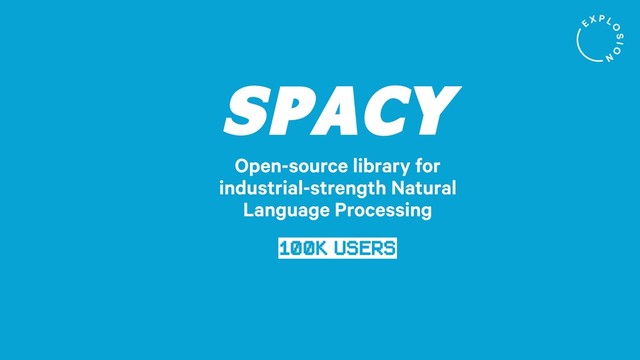 SPACY
Open-source library for
industrial-strength Natural
Language Processing
100k USERS

