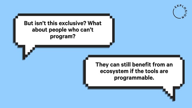 But isn’t this exclusive? What
about people who can’t
program?
They can still benefit from an
ecosystem if the tools are
programmable.
