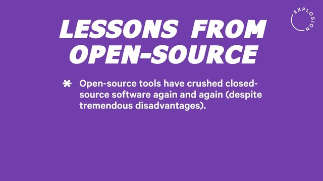 LESSONS FROM
OPEN-SOURCE
Open-source tools have crushed closed-
source software again and again (despite
tremendous disadvantages).
*

