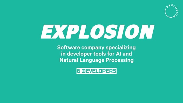 EXPLOSION
Software company specializing
in developer tools for AI and
Natural Language Processing
6 DEVELOPERS
