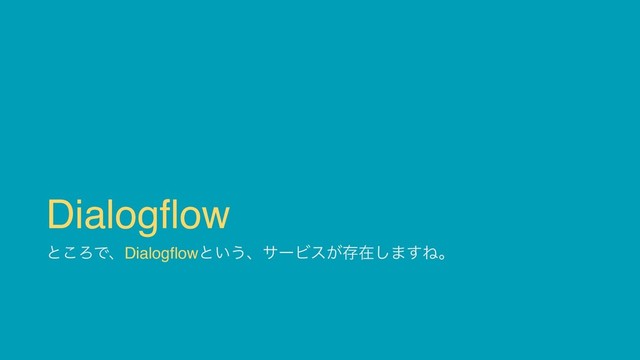 Dialogflow
ͱ͜ΖͰɺDialogflowͱ͍͏ɺαʔϏε͕ଘࡏ͠·͢Ͷɻ
