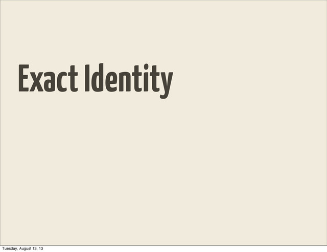 Exact Identity
Tuesday, August 13, 13
