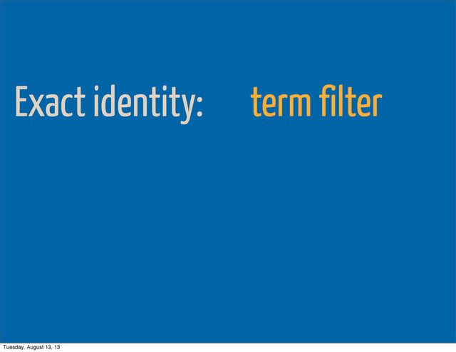 Exact identity: term filter
Tuesday, August 13, 13
