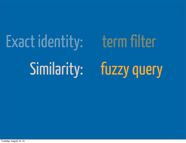 Exact identity: term filter
Similarity: fuzzy query
Tuesday, August 13, 13
