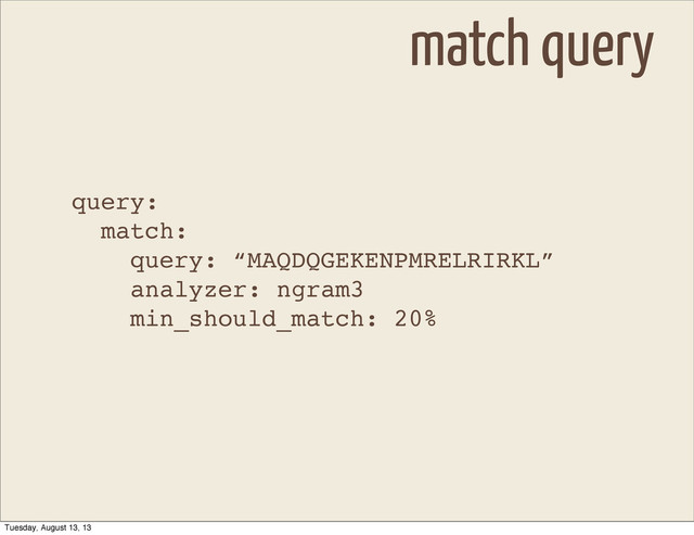 query:
match:
query: “MAQDQGEKENPMRELRIRKL”
analyzer: ngram3
min_should_match: 20%
match query
Tuesday, August 13, 13
