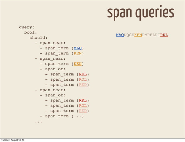 query:
bool:
should:
- span_near:
- span_term (MAQ)
- span_term (KEN)
- span_near:
- span_term (KEN)
- span_or:
- span_term (RKL)
- span_term (ROL)
- span_term (RED)
- span_near:
- span_or:
- span_term (RKL)
- span_term (ROL)
- span_term (RED)
- span_term (...)
...
span queries
MAQDQGEKENPMRELRIRKL
Tuesday, August 13, 13
