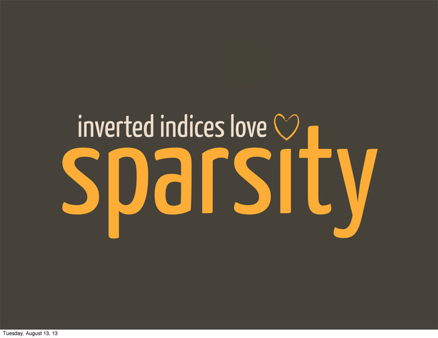 sparsity
inverted indices love
Tuesday, August 13, 13
