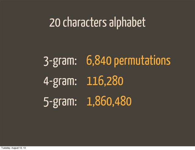 20 characters alphabet
3-gram:
4-gram:
5-gram:
6,840 permutations
116,280
1,860,480
Tuesday, August 13, 13
