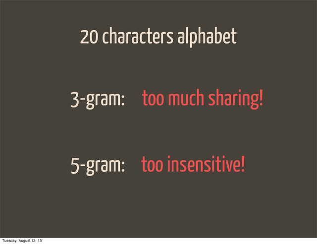 20 characters alphabet
3-gram:
5-gram:
too much sharing!
too insensitive!
Tuesday, August 13, 13

