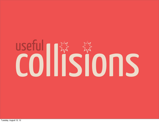 collisions
useful
Tuesday, August 13, 13
