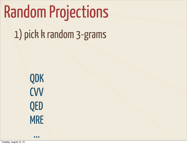 Random Projections
1) pick k random 3-grams
QDK
CVV
QED
MRE
...
Tuesday, August 13, 13
